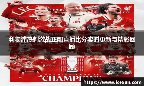 MK体育：利物浦热刺激战正酣直播比分实时更新与精彩回顾